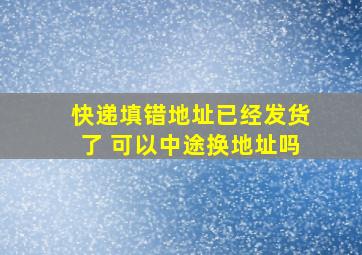 快递填错地址已经发货了 可以中途换地址吗